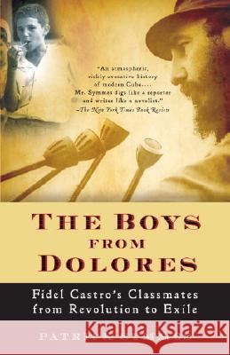 The Boys from Dolores: Fidel Castro's Schoolmates from Revolution to Exile Patrick Symmes 9781400076444 Vintage Books USA