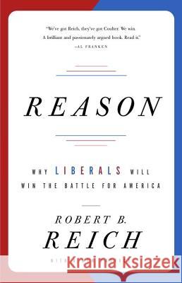 Reason: Why Liberals Will Win the Battle for America Robert B. Reich 9781400076604 Vintage Books USA