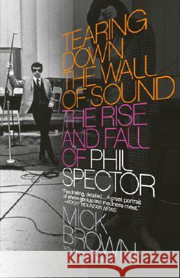 Tearing Down the Wall of Sound: The Rise and Fall of Phil Spector Mick Brown 9781400076611 Vintage Books USA