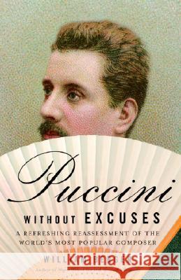 Puccini Without Excuses: A Refreshing Reassessment of the World's Most Popular Composer William Berger 9781400077786 Vintage Books USA