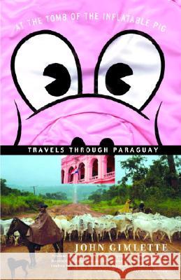 At the Tomb of the Inflatable Pig: Travels Through Paraguay John Gimlette 9781400078523 Vintage Books USA