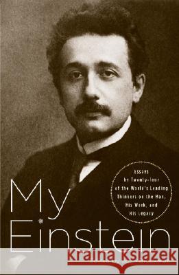 My Einstein: Essays by Twenty-Four of the World's Leading Thinkers on the Man, His Work, and His Legacy John Brockman 9781400079506