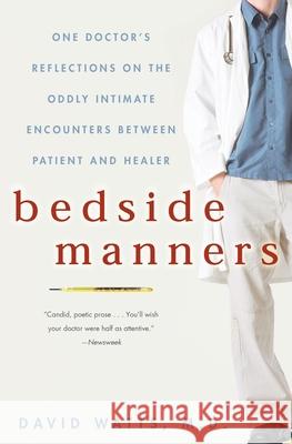 Bedside Manners: One Doctor's Reflections on the Oddly Intimate Encounters Between Patient and Healer David Watts 9781400080526 Three Rivers Press (CA)
