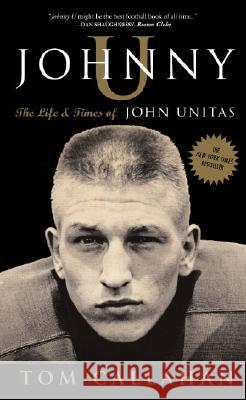 Johnny U: The Life and Times of John Unitas Tom Callahan 9781400081400