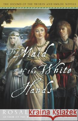 The Maid of the White Hands: The Second of the Tristan and Isolde Novels Rosalind Miles 9781400081547 Three Rivers Press (CA)
