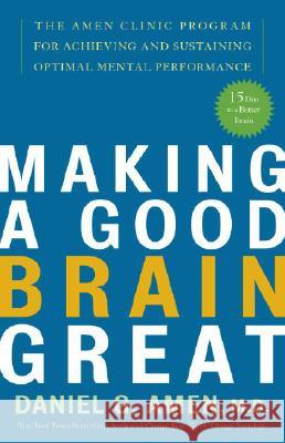 Making a Good Brain Great: The Amen Clinic Program for Achieving and Sustaining Optimal Mental Performance Daniel G. Amen 9781400082094 Three Rivers Press (CA)