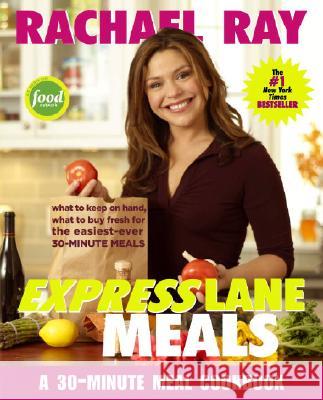 Rachael Ray Express Lane Meals: What to Keep on Hand, What to Buy Fresh for the Easiest-Ever 30-Minute Meals Rachael Ray 9781400082551 Clarkson N Potter Publishers