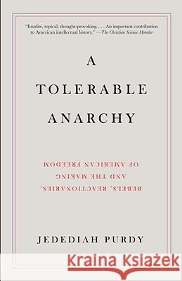 A Tolerable Anarchy: Rebels, Reactionaries, and the Making of American Freedom Jedediah Purdy 9781400095841