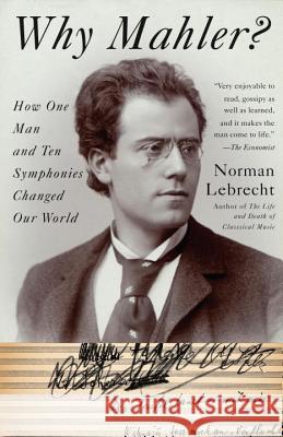 Why Mahler?: How One Man and Ten Symphonies Changed Our World Norman Lebrecht 9781400096572