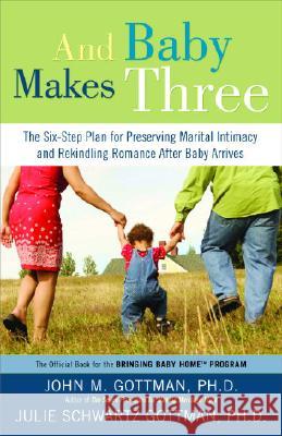 And Baby Makes Three: The Six-Step Plan for Preserving Marital Intimacy and Rekindling Romance After Baby Arrives John M. Gottman Julie Schwartz Gottman 9781400097388 Three Rivers Press (CA)