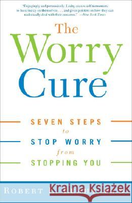 The Worry Cure: Seven Steps to Stop Worry from Stopping You Robert L. Leahy 9781400097661