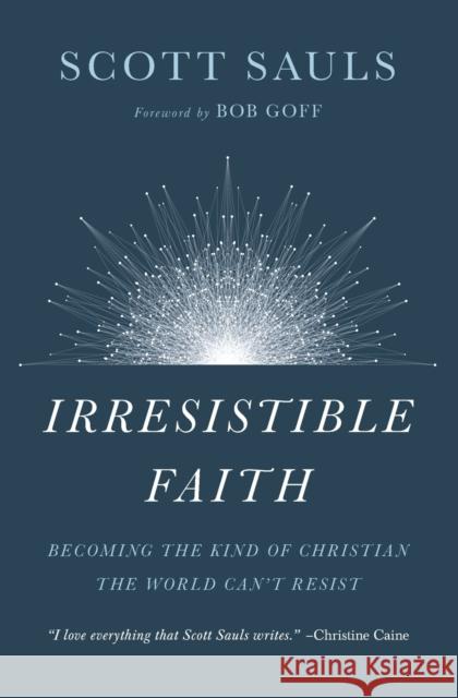 Irresistible Faith: Becoming the Kind of Christian the World Can't Resist Sauls, Scott 9781400201792 Thomas Nelson