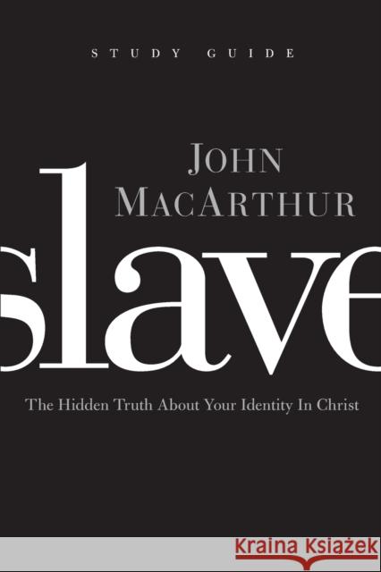 Slave, the Study Guide: The Hidden Truth about Your Identity in Christ John MacArthur 9781400202911 Thomas Nelson Publishers