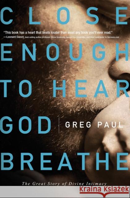 Close Enough to Hear God Breathe: The Great Story of Divine Intimacy Greg Paul 9781400203000 Thomas Nelson Publishers