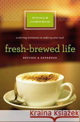 Fresh-Brewed Life Revised and Updated: A Stirring Invitation to Wake Up Your Soul Johnson, Nicole 9781400203154