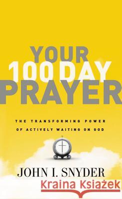 Your 100 Day Prayer: The Transforming Power of Actively Waiting on God John I. Snyder 9781400203406