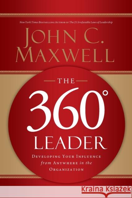 The 360 Degree Leader: Developing Your Influence from Anywhere in the Organization John C. Maxwell 9781400203598 HarperCollins Focus