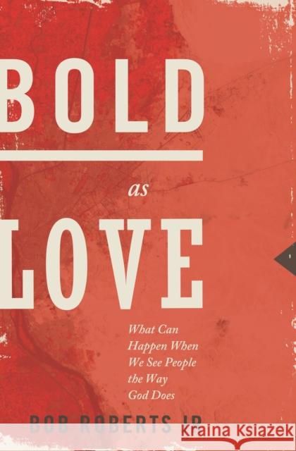 Bold as Love: What Can Happen When We See People the Way God Does Bob, Jr. Roberts 9781400204205 Thomas Nelson Publishers