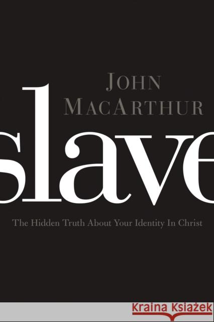 Slave: The Hidden Truth about Your Identity in Christ MacArthur, John F. 9781400204298 Thomas Nelson Publishers