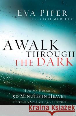 A Walk Through the Dark: How My Husband's 90 Minutes in Heaven Deepened My Faith for a Lifetime Eva Piper Cecil Murphey 9781400204700