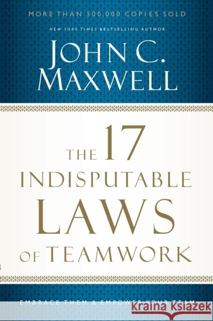 The 17 Indisputable Laws of Teamwork: Embrace Them and Empower Your Team John C. Maxwell 9781400204731 HarperCollins Focus