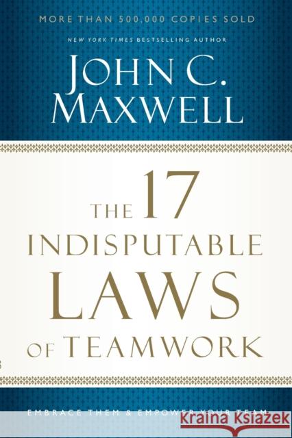 The 17 Indisputable Laws of Teamwork: Embrace Them and Empower Your Team John C. Maxwell 9781400204731 HarperCollins Focus