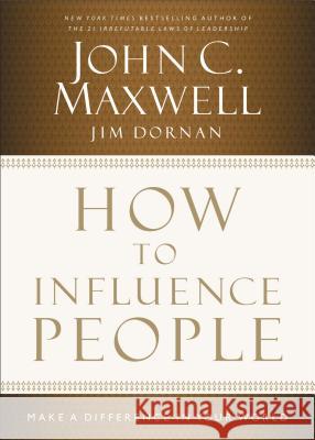 How to Influence People: Make a Difference in Your World John C. Maxwell Jim Dornan 9781400204748 Thomas Nelson Publishers