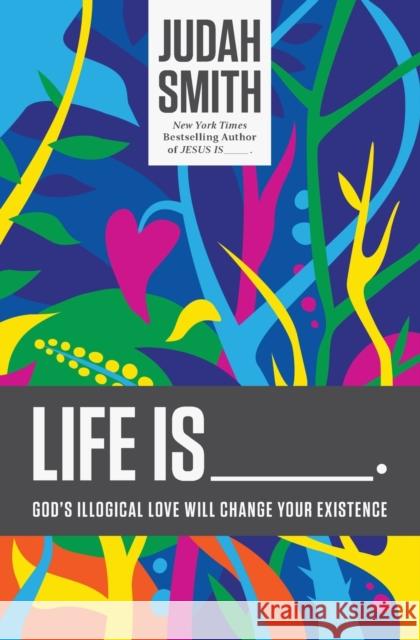 Life Is _____.: God's Illogical Love Will Change Your Existence Judah Smith 9781400204779