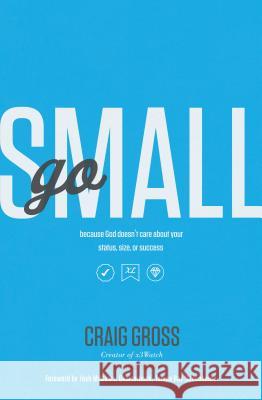Go Small: Because God Doesn't Care about Your Status, Size, or Success Craig Gross 9781400205325 Thomas Nelson Publishers