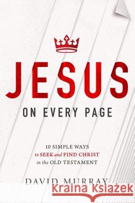 Jesus on Every Page: 10 Simple Ways to Seek and Find Christ in the Old Testament David Murray 9781400205349 Thomas Nelson Publishers