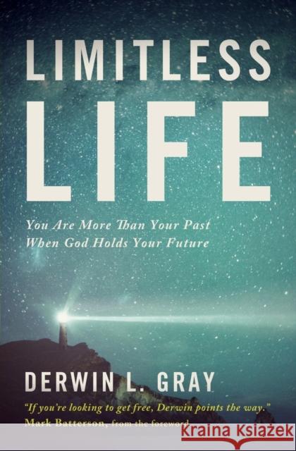 Limitless Life: You Are More Than Your Past When God Holds Your Future Derwin L. Gray Mark Batterson 9781400205363