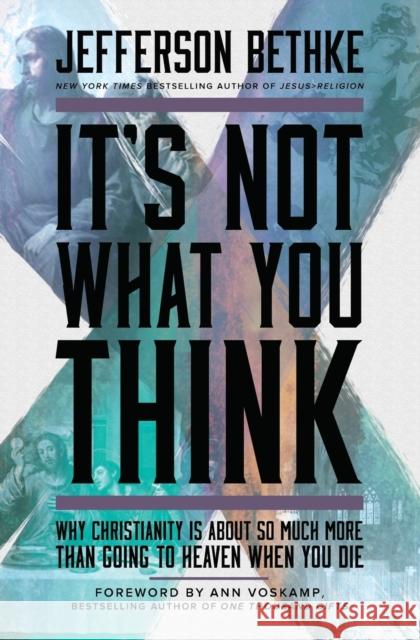 It's Not What You Think: Why Christianity Is about So Much More Than Going to Heaven When You Die Bethke, Jefferson 9781400205417 Thomas Nelson
