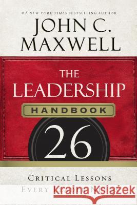 The Leadership Handbook: 26 Critical Lessons Every Leader Needs John C. Maxwell 9781400205936 Thomas Nelson Publishers