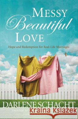 Messy Beautiful Love: Hope and Redemption for Real-Life Marriages Darlene Schacht 9781400206209