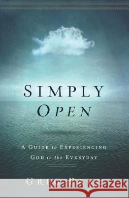 Simply Open: A Guide to Experiencing God in the Everyday Greg Paul 9781400206681