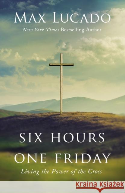 Six Hours One Friday: Living the Power of the Cross Max Lucado 9781400207404 Thomas Nelson