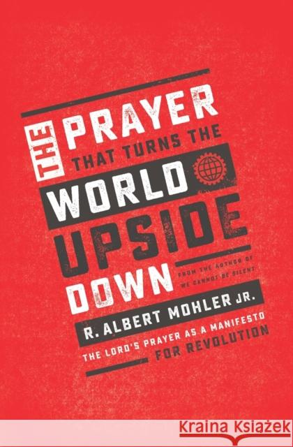 The Prayer That Turns the World Upside Down: The Lord's Prayer as a Manifesto for Revolution R. Albert Mohle 9781400207626 Thomas Nelson