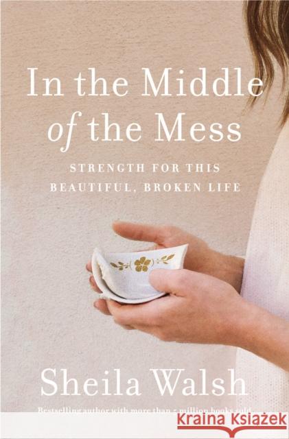 In the Middle of the Mess: Strength for This Beautiful, Broken Life Sheila Walsh 9781400207633