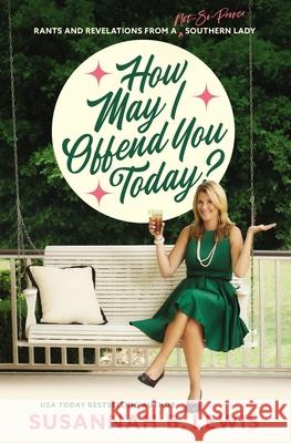 How May I Offend You Today?: Rants and Revelations from a Not-So-Proper Southern Lady Susannah B. Lewis 9781400208043 Thomas Nelson