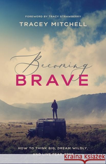 Becoming Brave: How to Think Big, Dream Wildly, and Live Fear-Free Tracey Mitchell 9781400208104