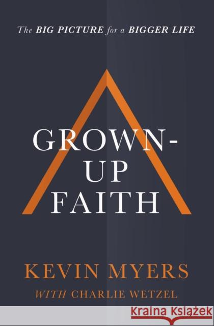 Grown-up Faith: The Big Picture for a Bigger Life Kevin Myers 9781400208487 Thomas Nelson Publishers