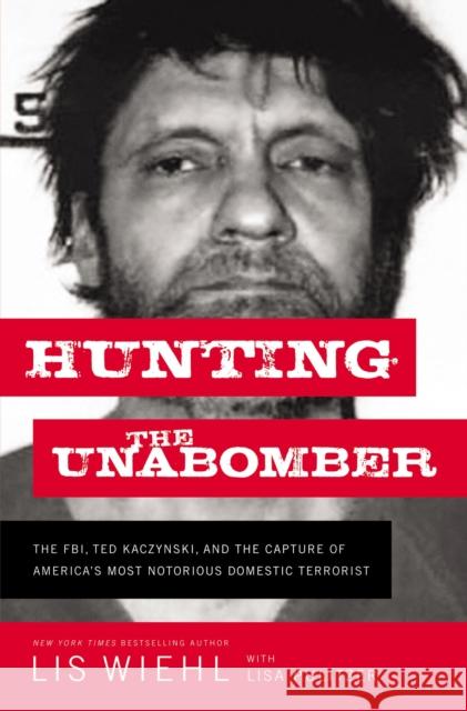 Hunting the Unabomber: The FBI, Ted Kaczynski, and the Capture of America’s   Most Notorious Domestic Terrorist Lis Wiehl 9781400210275 Thomas Nelson