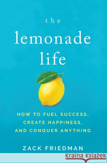 The Lemonade Life: How to Fuel Success, Create Happiness, and Conquer Anything Zack Friedman 9781400211623 HarperCollins Leadership