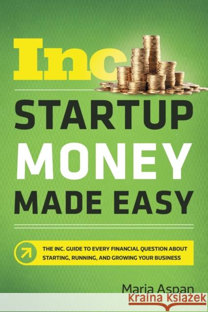 Startup Money Made Easy: The Inc. Guide to Every Financial Question about Starting, Running, and Growing Your Business Maria Aspan 9781400212248 HarperCollins Leadership