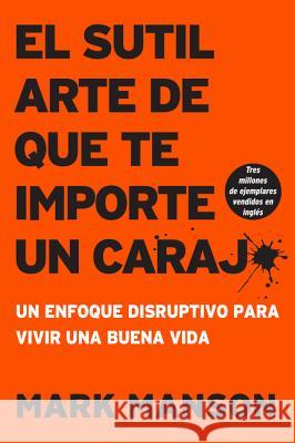Sutil Arte de Que Te Importe Un Caraj*: Un Enfoque Disruptivo Para Vivir Una Buena Vida Mark Manson 9781400213306 HarperCollins Espanol