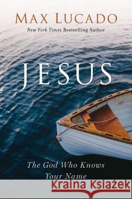 Jesus: The God Who Knows Your Name Max Lucado 9781400214693 Thomas Nelson