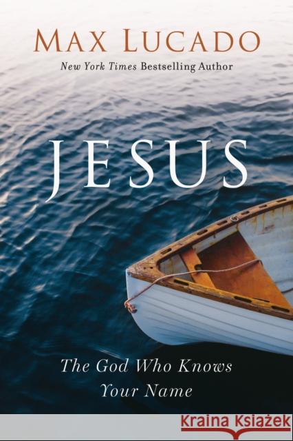 Jesus: The God Who Knows Your Name Max Lucado 9781400214723 Thomas Nelson