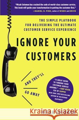 Ignore Your Customers (and They'll Go Away): The Simple Playbook for Delivering the Ultimate Customer Service Experience Micah Solomon 9781400214952 HarperCollins Leadership