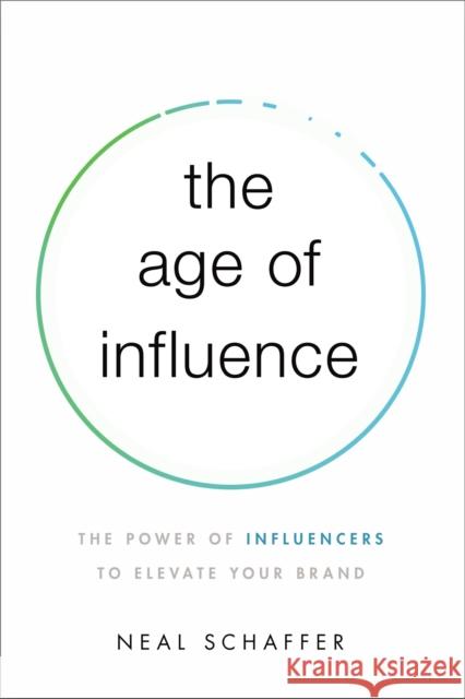 The Age of Influence: The Power of Influencers to Elevate Your Brand Neal Schaffer 9781400216369 HarperCollins Leadership