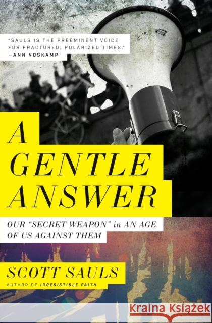 A Gentle Answer: Our 'Secret Weapon' in an Age of Us Against Them Sauls, Scott 9781400216550 Thomas Nelson